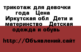 трикотаж для девочки 3-4 года › Цена ­ 300 - Иркутская обл. Дети и материнство » Детская одежда и обувь   